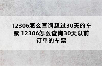 12306怎么查询超过30天的车票 12306怎么查询30天以前订单的车票